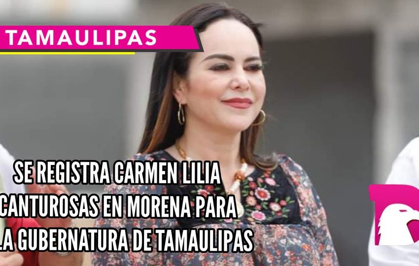  Se registra Carmen Lilia Canturosas por Morena a la gubernatura de Tamaulipas