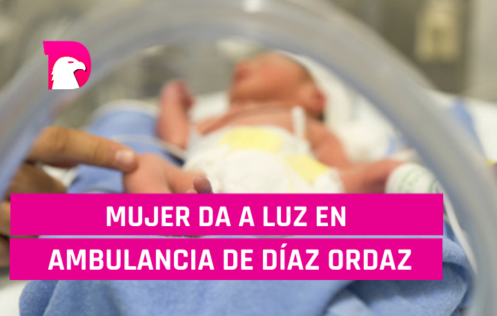  Mujer da a luz en ambulancia en Díaz Ordaz