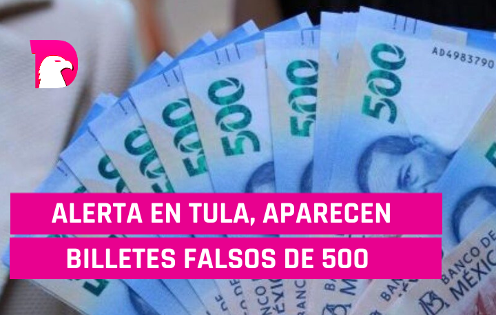  Alerta en Tula aparece en billetes falsos de 500
