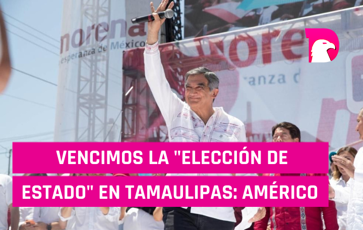  Vencimos la “elección de Estado” en Tamaulipas: Américo