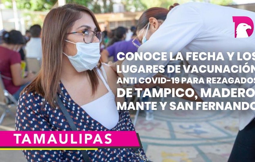  Conoce la fecha y los lugares de vacunación anti Covid-19 para rezagados de Tampico, Madero, Mante y San Fernando