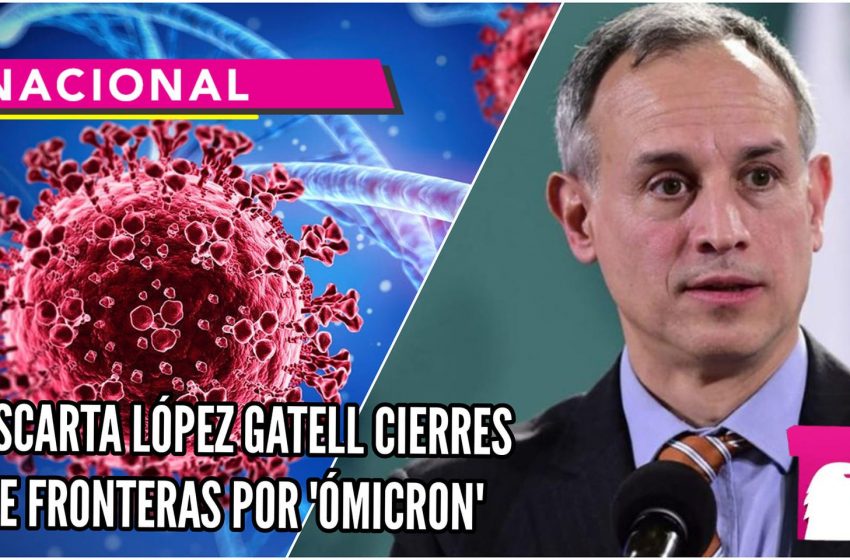  López-Gatell descarta cierres de fronteras por variante Ómicron