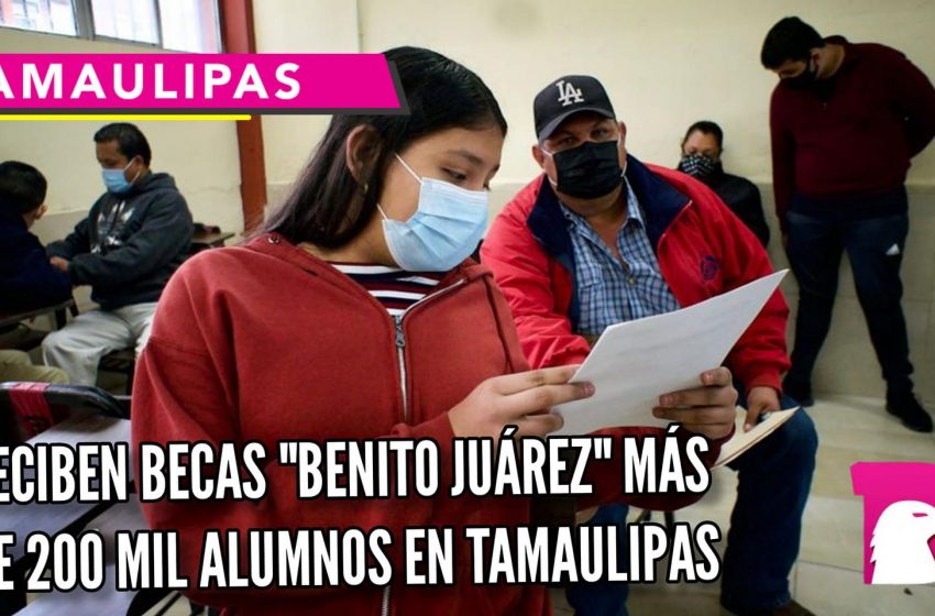  Reciben becas “Benito Juárez” mas de 200 mil alumnos en Tamaulipas