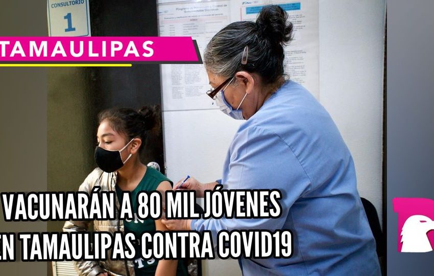  Vacunarán a 80 mil jóvenes en Tamaulipas contra Covid-19