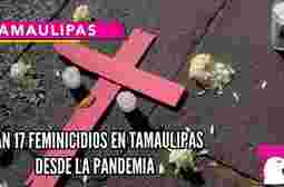  Van 17 feminicidios en Tamaulipas desde la pandemia