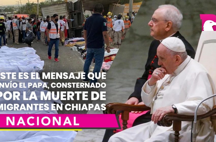  Este es el mensaje que envió el Papa, consternado por la muerte de migrantes en Chiapas