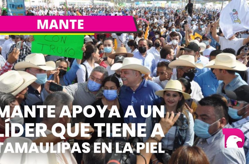  Mante apoya a un líder que tiene a Tamaulipas en la piel