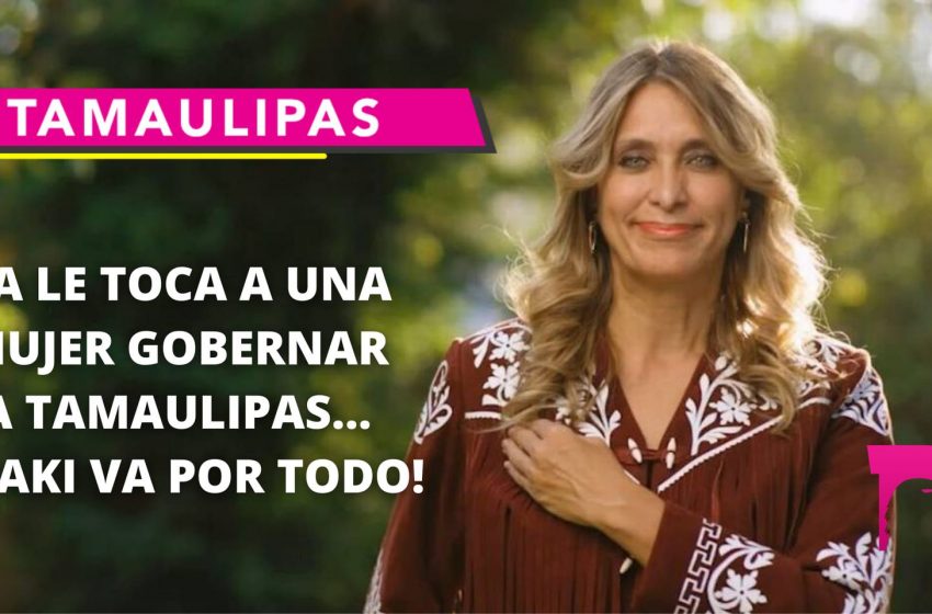  Ya le toca a una mujer gobernar a Tamaulipas… ¡Maki va por todo!