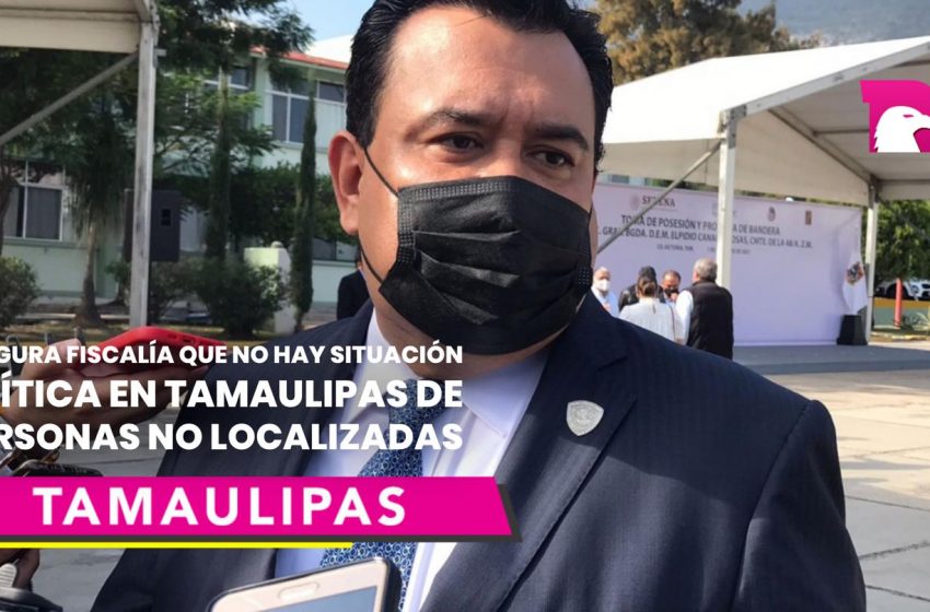  Asegura fiscalía que no hay situación crítica en Tamaulipas de personas no localizadas