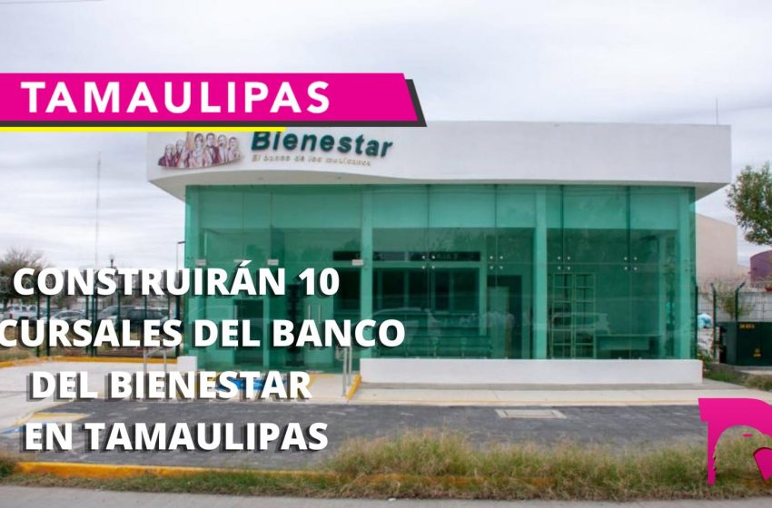  Amplían a 49 el número de Bancos del Bienestar para Tamaulipas
