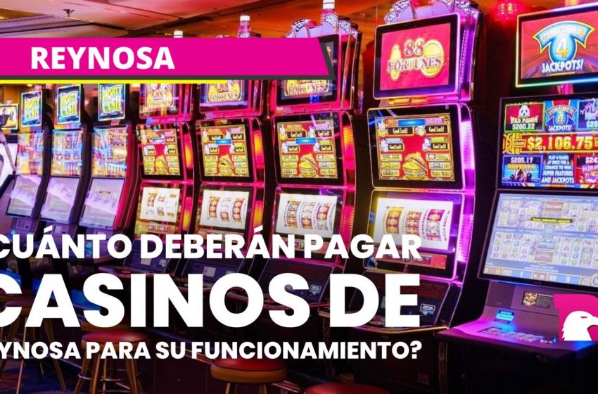  ¿Cuánto deberían pagar casinos de Reynosa para su funcionamiento?