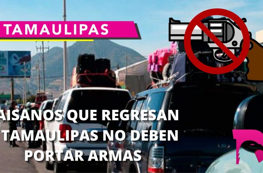  Paisanos que regresan a Tamaulipas no deben portar armas