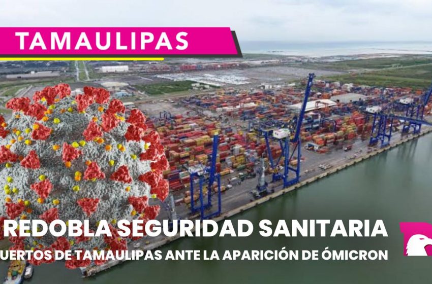  Se redobla seguridad sanitaria en puertos de Tamaulipas ante la aparición de ÓMICRON