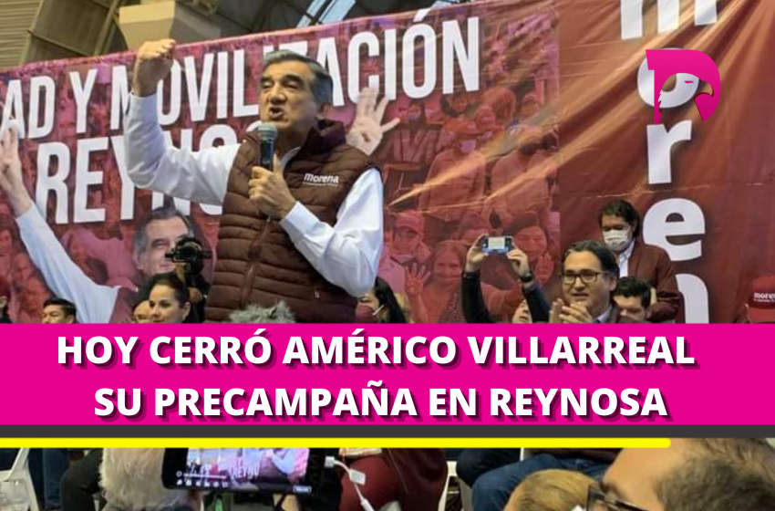  Hoy Américo Villarreal cerró su precampaña en Reynosa