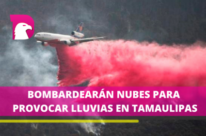 Se bombardearán nubes en diferentes municipios de Tamaulipas
