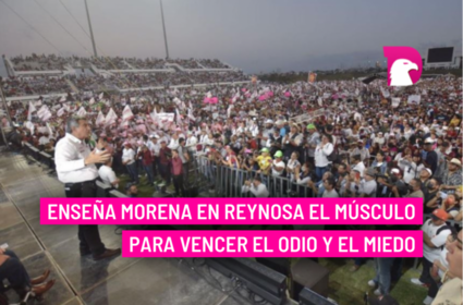  Enseña Morena en Reynosa el músculo para vencer el odio y el miedo