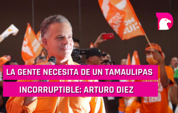  La gente necesita de un Tamaulipas incorruptible: Arturo Díez