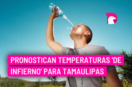  Tamaulipas tendrá temperaturas de ¡más de 40 grados!