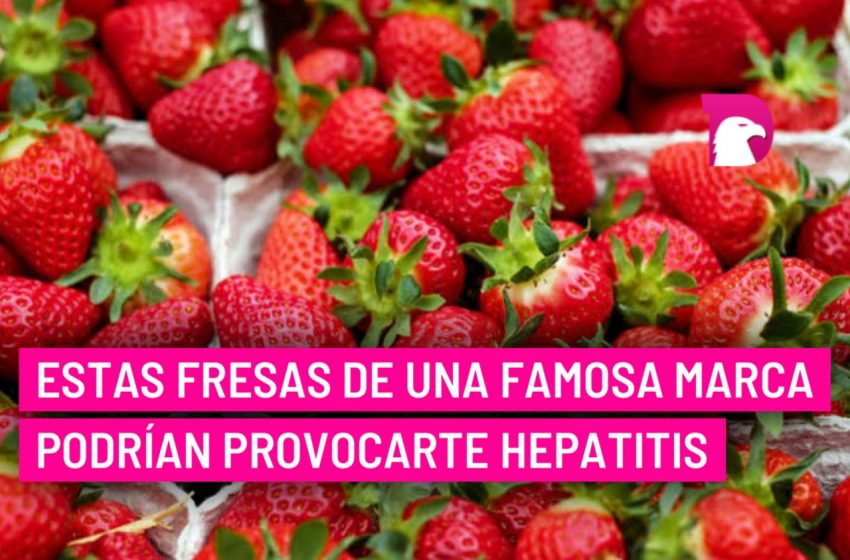  Estas fresas de una famosa marca podrían provocarte hepatitis; la FDA ya las investiga