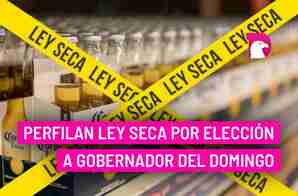  Perfilan Ley Seca por elección a gobernador del domingo