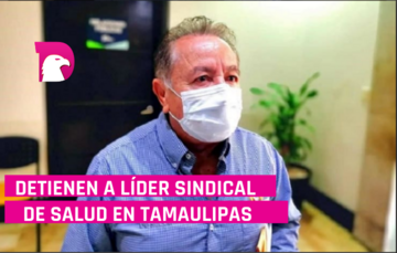  Confirman la detención de Adolfo Sierra, líder sindical de Salud en Tamaulipas