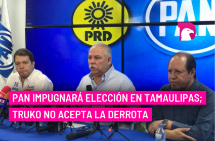  PAN impugnará elección en Tamaulipas; Truko no acepta la derrota