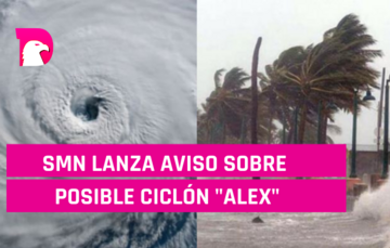  SMN lanza aviso sobre posible ciclón “Alex”