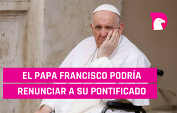  El Papá Francisco podría renunciar a su pontificado