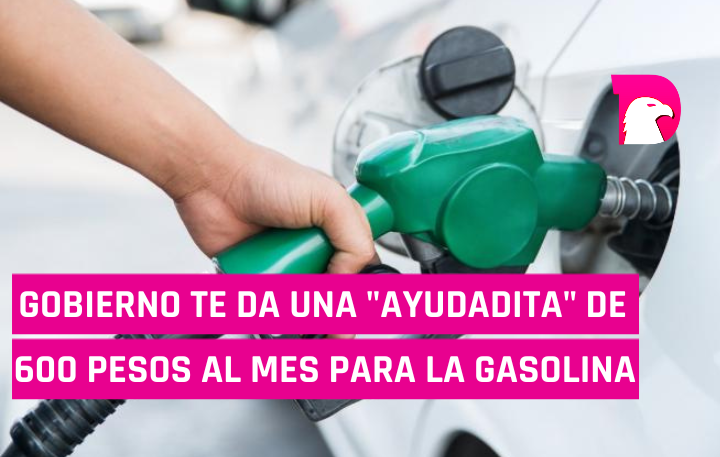  Gobierno te da “ayudadita” de 600 pesos para gasolina