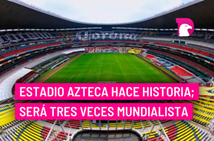  Estadio Azteca hace historia; será tres veces mundialista