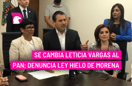  Se cambia Leticia Vargas al PAN; denuncia Ley Hielo de Morena