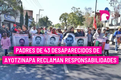  Padres de 43 desaparecidos de Ayotzinapa reclaman responsabilidades