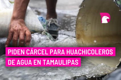  Piden cárcel para huachicoleros de agua en Tamaulipas