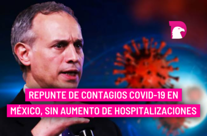  Repunte de contagios Covid-19 en México, sin aumento de hospitalizaciones