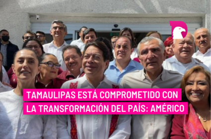  Tamaulipas está comprometido con la transformación del país: Américo