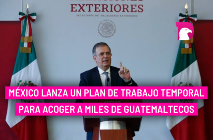  México lanza un plan de trabajo temporal para acoger a miles de guatemaltecos