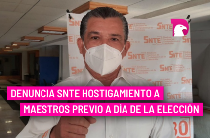  Denuncia SNTE hostigamiento a maestros previo a día de la elección