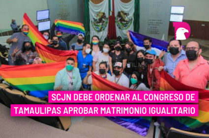  SCJN debe ordenar al Congreso de Tamaulipas aprobar matrimonio igualitario