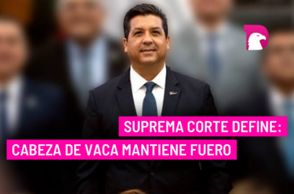  Suprema Corte define: Cabeza de Vaca mantiene fuero