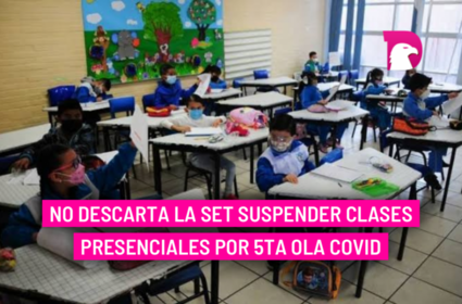  No descarta la SET suspender clases presenciales por 5ta ola Covid