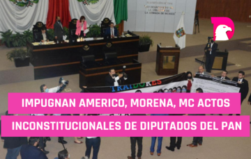  Impugnan Américo, Morena y MC actos inconstitucionales de diputados del PAN