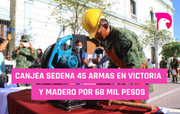  Canjea Sedena 45 armas en Victoria y Madero por 68 mil pesos