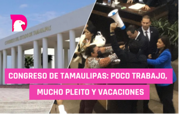  Congreso de Tamaulipas: Poco trabajo, mucho pleito y vacaciones