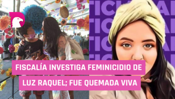  Fiscalía investiga feminicidio de Luz Raquel; fue quemada viva