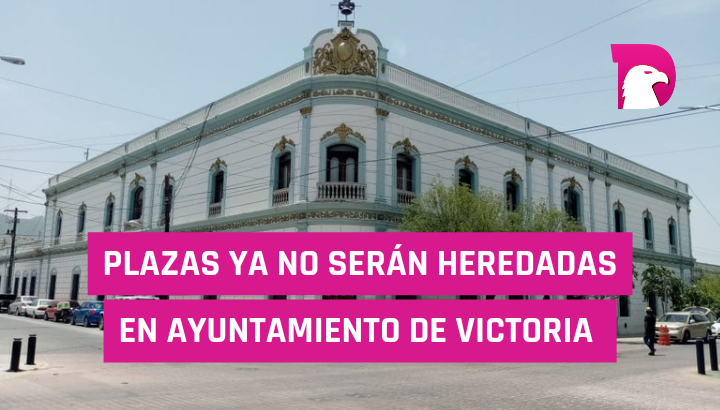  Plazas ya no serán heredadas en Ayuntamiento de Victoria