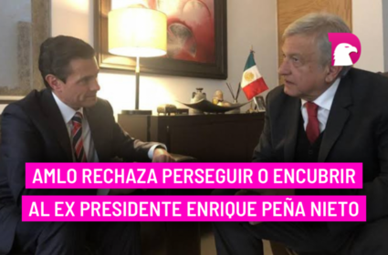  AMLO rechaza perseguir o encubrir al ex presidente Enrique Peña Nieto