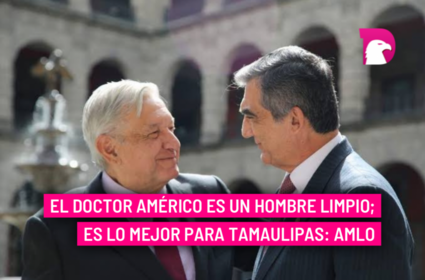  El doctor Américo es un hombre limpio; es lo mejor para Tamaulipas: AMLO