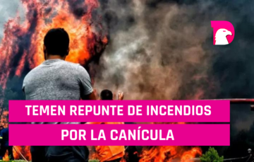  Temen repunte de incendios por la Canícula