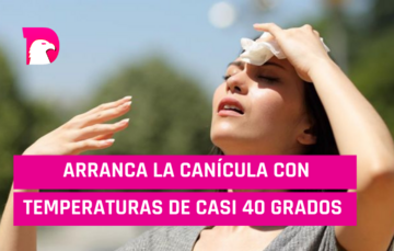  Arranca CANÍCULA con temperaturas de casi 40 grados