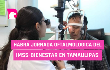  Habrá jornada Oftalmológica del  IMSS-BIENESTAR en Tamaulipas